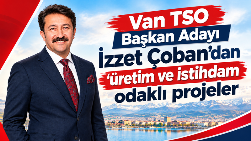 Van TSO Başkan Adayı İzzet Çoban’dan 'üretim ve istihdam' odaklı projeler