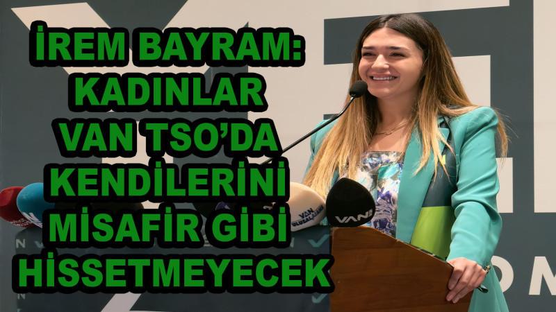 Van TSO Başkan Adayı İrem Bayram: Kadınlar Van TSO’da Kendilerini Misafir Gibi Hissetmeyecek